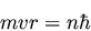 \begin{displaymath}m v r = n \hbar
\end{displaymath}