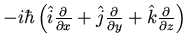 $-i \hbar \left(
\hat{i} \frac{\partial}{\partial x} +
\hat{j} \frac{\partial}{\partial y} +
\hat{k} \frac{\partial}{\partial z} \right)$