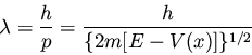 \begin{displaymath}\lambda = \frac{h}{p} = \frac{h}{\{ 2m [ E - V(x) ] \}^{1/2}}
\end{displaymath}