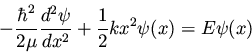 \begin{displaymath}- \frac{\hbar^2}{2 \mu} \frac{d^2\psi}{dx^2} + \frac{1}{2} kx^2 \psi(x) =
E \psi(x)
\end{displaymath}