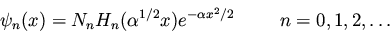 \begin{displaymath}\psi_n(x) = N_n H_n(\alpha^{1/2} x) e^{-\alpha x^2 / 2} \hspace{1.0cm}
n=0,1,2,\ldots
\end{displaymath}