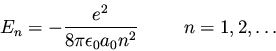 \begin{displaymath}E_n = - \frac{e^2}{8 \pi \epsilon_0 a_0 n^2} \hspace{1.0cm} n=1,2,\ldots
\end{displaymath}