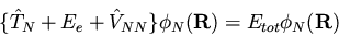 \begin{displaymath}\{\hat{T}_N + E_e + \hat{V}_{NN} \} \phi_N({\bf R})= E_{tot} \phi_N({\bf R})
\end{displaymath}