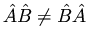 $\hat{A} \hat{B} \neq \hat{B} \hat{A}$