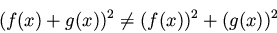 \begin{displaymath}(f(x) + g(x))^2 \neq (f(x))^2 + (g(x))^2
\end{displaymath}