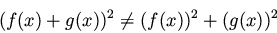 \begin{displaymath}(f(x) + g(x))^2 \neq (f(x))^2 + (g(x))^2
\end{displaymath}